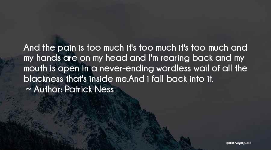 Patrick Ness Quotes: And The Pain Is Too Much It's Too Much It's Too Much And My Hands Are On My Head And