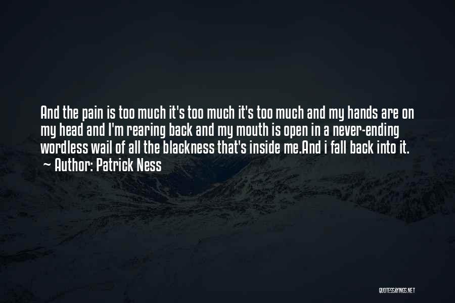 Patrick Ness Quotes: And The Pain Is Too Much It's Too Much It's Too Much And My Hands Are On My Head And