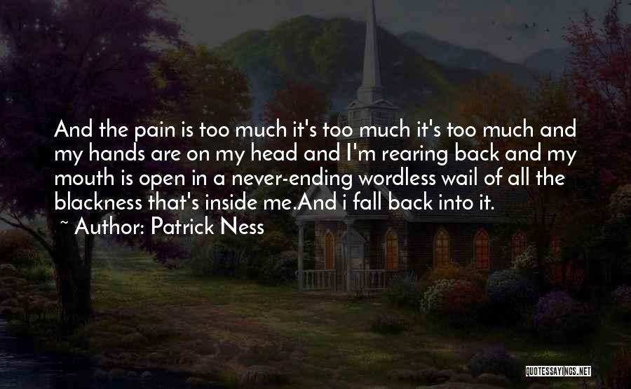 Patrick Ness Quotes: And The Pain Is Too Much It's Too Much It's Too Much And My Hands Are On My Head And