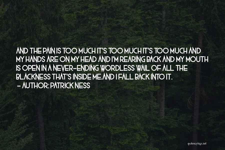 Patrick Ness Quotes: And The Pain Is Too Much It's Too Much It's Too Much And My Hands Are On My Head And