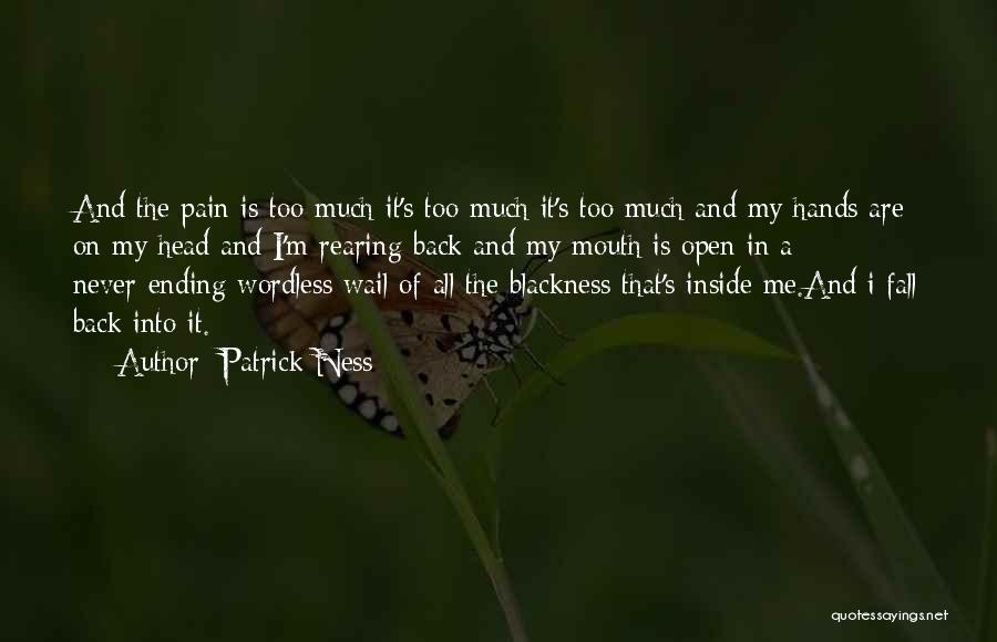 Patrick Ness Quotes: And The Pain Is Too Much It's Too Much It's Too Much And My Hands Are On My Head And