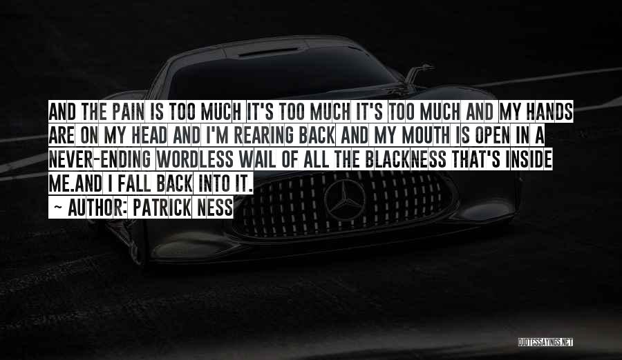 Patrick Ness Quotes: And The Pain Is Too Much It's Too Much It's Too Much And My Hands Are On My Head And