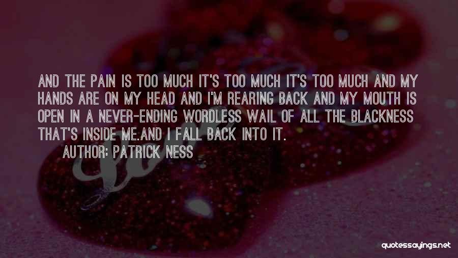 Patrick Ness Quotes: And The Pain Is Too Much It's Too Much It's Too Much And My Hands Are On My Head And