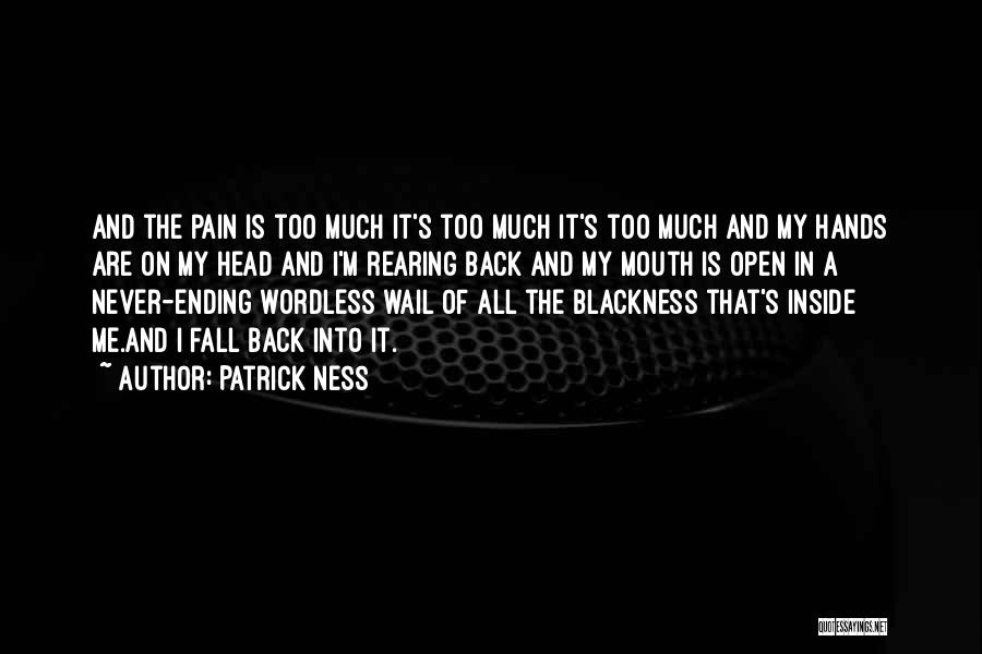 Patrick Ness Quotes: And The Pain Is Too Much It's Too Much It's Too Much And My Hands Are On My Head And