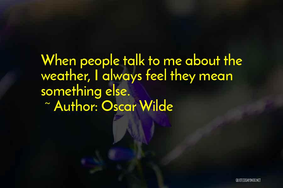 Oscar Wilde Quotes: When People Talk To Me About The Weather, I Always Feel They Mean Something Else.