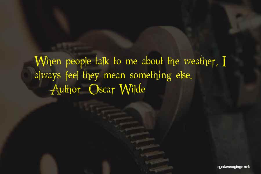 Oscar Wilde Quotes: When People Talk To Me About The Weather, I Always Feel They Mean Something Else.