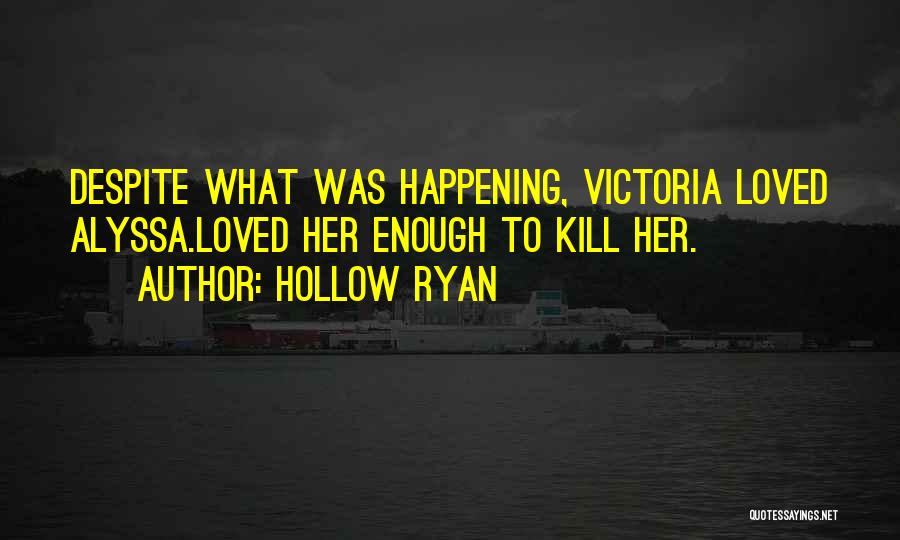 Hollow Ryan Quotes: Despite What Was Happening, Victoria Loved Alyssa.loved Her Enough To Kill Her.