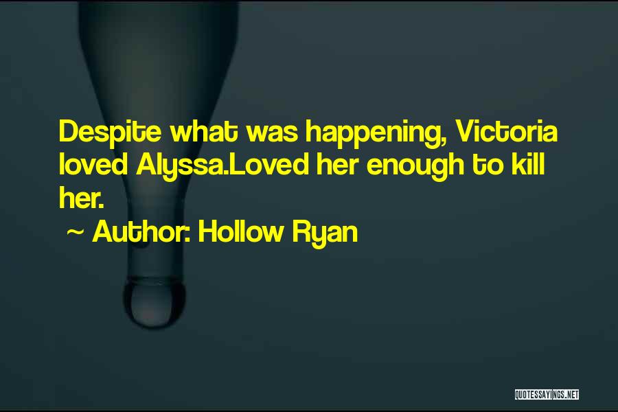 Hollow Ryan Quotes: Despite What Was Happening, Victoria Loved Alyssa.loved Her Enough To Kill Her.