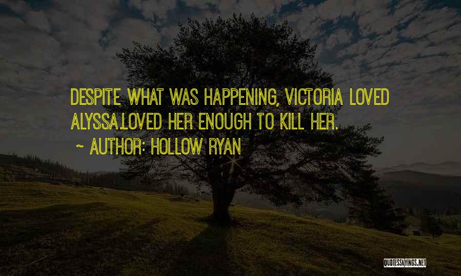 Hollow Ryan Quotes: Despite What Was Happening, Victoria Loved Alyssa.loved Her Enough To Kill Her.