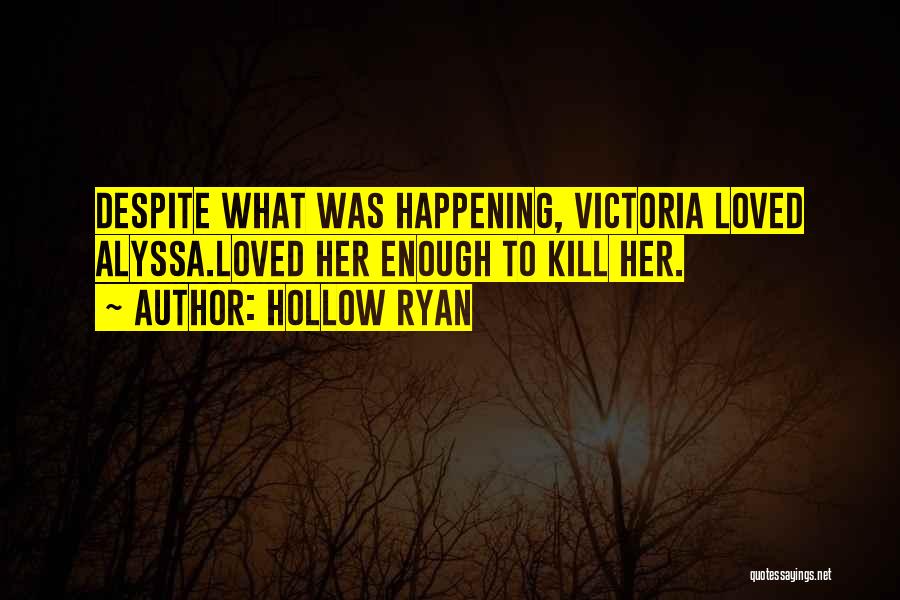 Hollow Ryan Quotes: Despite What Was Happening, Victoria Loved Alyssa.loved Her Enough To Kill Her.