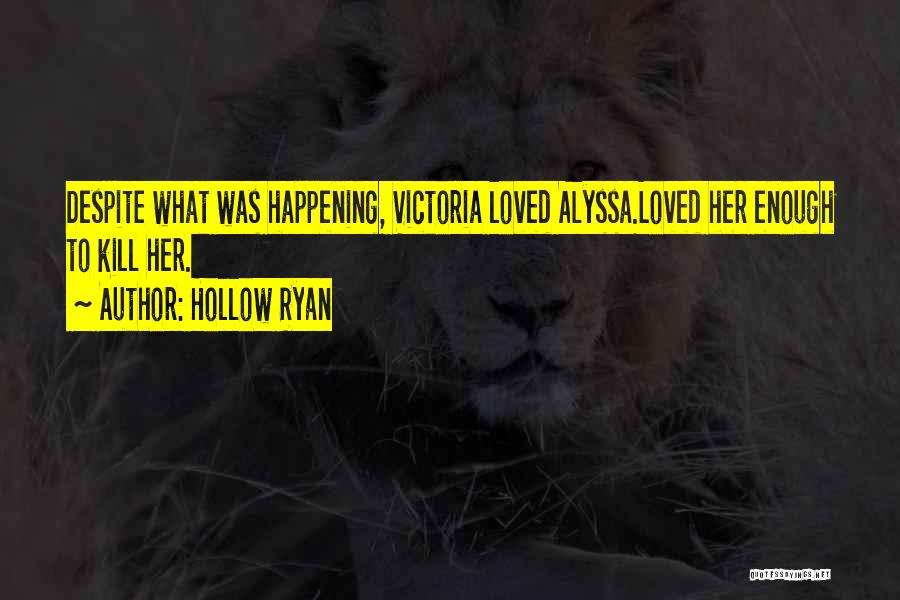 Hollow Ryan Quotes: Despite What Was Happening, Victoria Loved Alyssa.loved Her Enough To Kill Her.