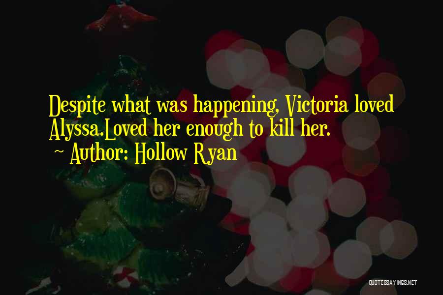 Hollow Ryan Quotes: Despite What Was Happening, Victoria Loved Alyssa.loved Her Enough To Kill Her.