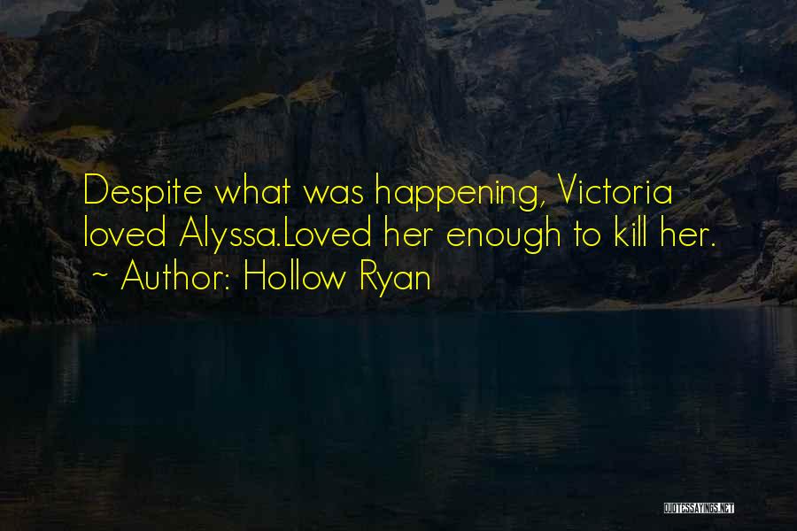 Hollow Ryan Quotes: Despite What Was Happening, Victoria Loved Alyssa.loved Her Enough To Kill Her.
