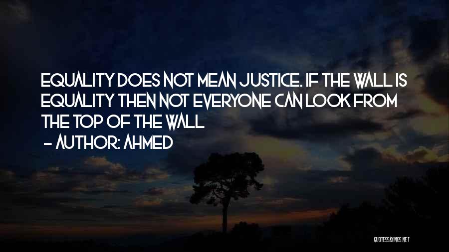 Ahmed Quotes: Equality Does Not Mean Justice. If The Wall Is Equality Then Not Everyone Can Look From The Top Of The