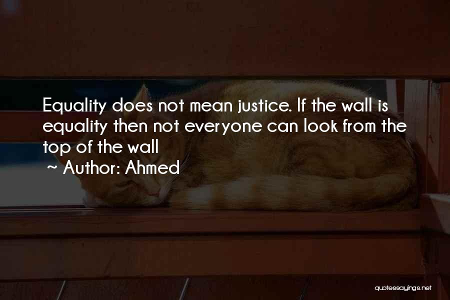 Ahmed Quotes: Equality Does Not Mean Justice. If The Wall Is Equality Then Not Everyone Can Look From The Top Of The