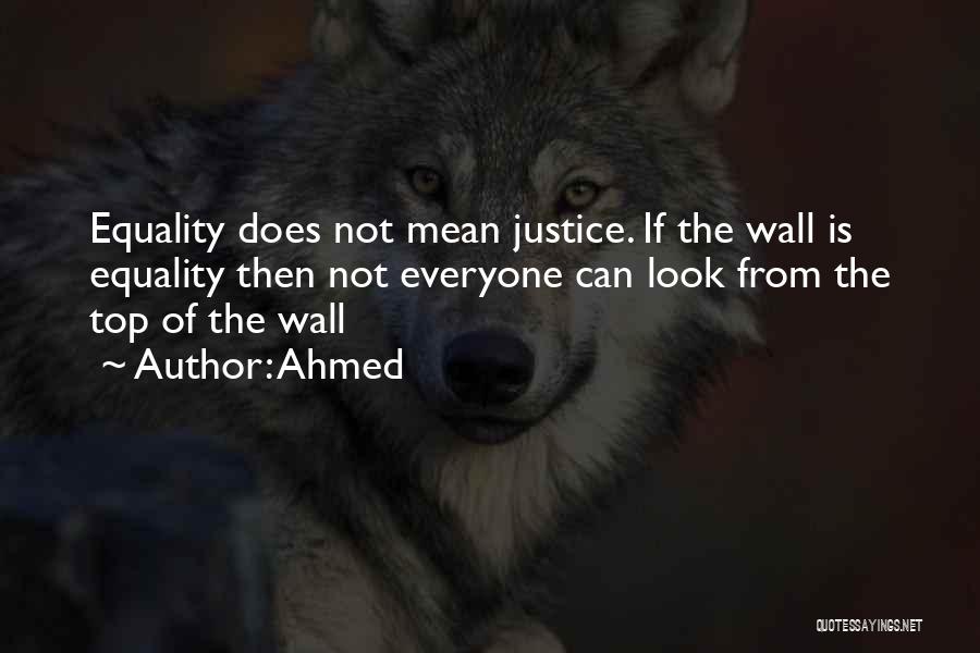 Ahmed Quotes: Equality Does Not Mean Justice. If The Wall Is Equality Then Not Everyone Can Look From The Top Of The