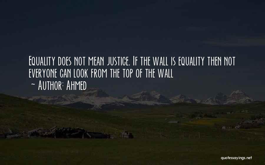 Ahmed Quotes: Equality Does Not Mean Justice. If The Wall Is Equality Then Not Everyone Can Look From The Top Of The