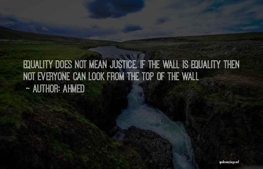 Ahmed Quotes: Equality Does Not Mean Justice. If The Wall Is Equality Then Not Everyone Can Look From The Top Of The