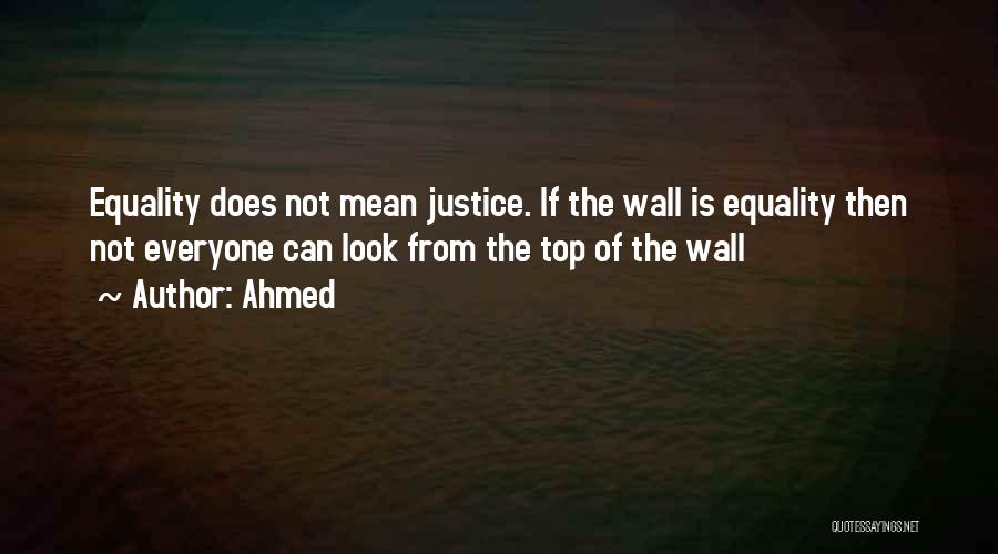 Ahmed Quotes: Equality Does Not Mean Justice. If The Wall Is Equality Then Not Everyone Can Look From The Top Of The