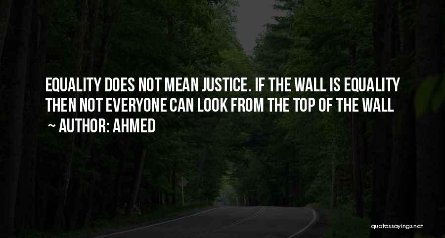 Ahmed Quotes: Equality Does Not Mean Justice. If The Wall Is Equality Then Not Everyone Can Look From The Top Of The