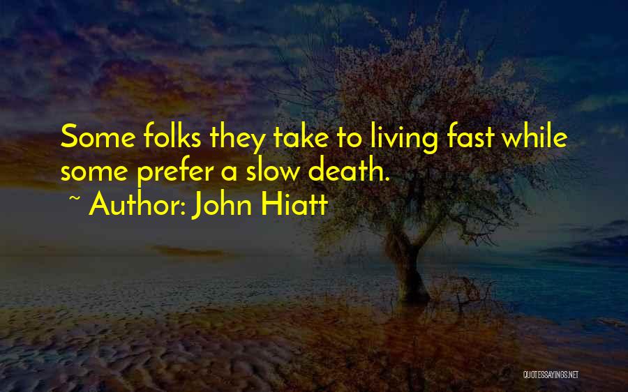 John Hiatt Quotes: Some Folks They Take To Living Fast While Some Prefer A Slow Death.