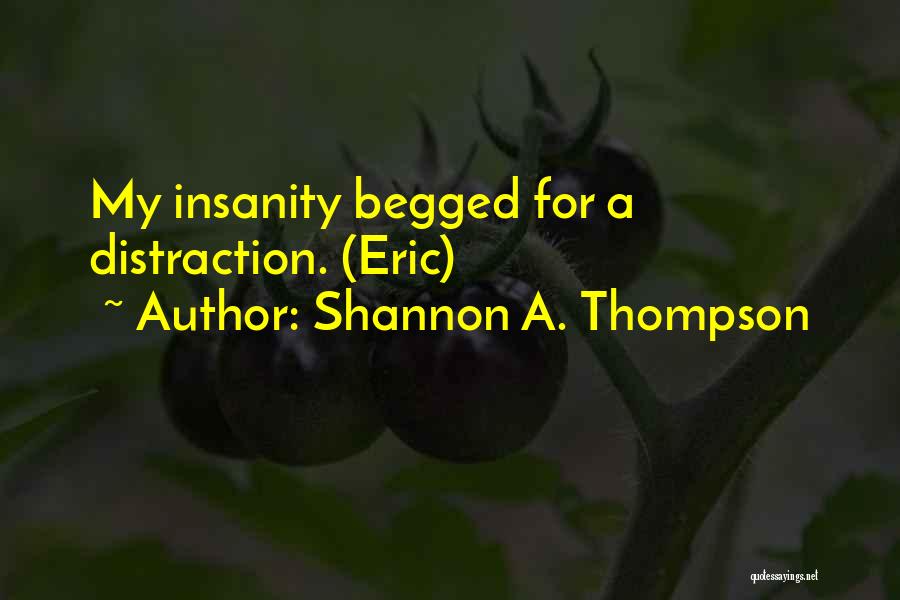 Shannon A. Thompson Quotes: My Insanity Begged For A Distraction. (eric)