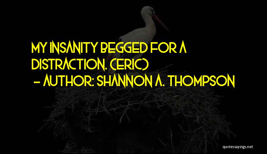 Shannon A. Thompson Quotes: My Insanity Begged For A Distraction. (eric)