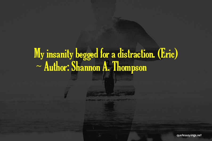 Shannon A. Thompson Quotes: My Insanity Begged For A Distraction. (eric)