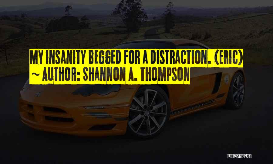 Shannon A. Thompson Quotes: My Insanity Begged For A Distraction. (eric)