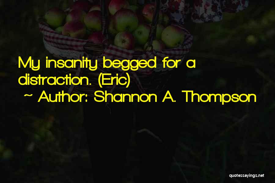 Shannon A. Thompson Quotes: My Insanity Begged For A Distraction. (eric)