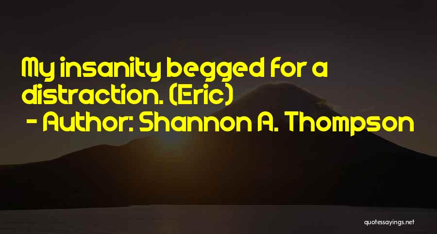 Shannon A. Thompson Quotes: My Insanity Begged For A Distraction. (eric)