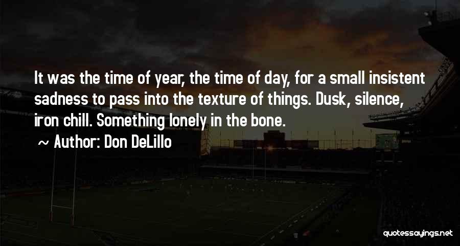 Don DeLillo Quotes: It Was The Time Of Year, The Time Of Day, For A Small Insistent Sadness To Pass Into The Texture