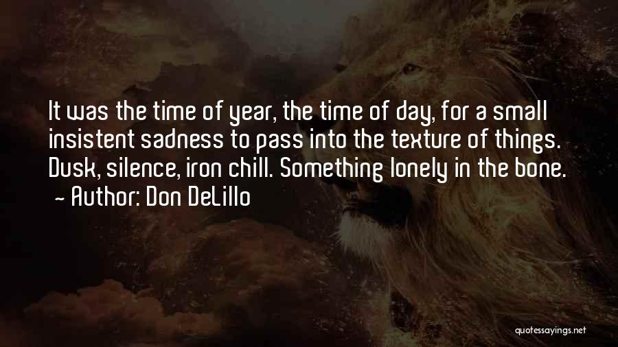 Don DeLillo Quotes: It Was The Time Of Year, The Time Of Day, For A Small Insistent Sadness To Pass Into The Texture