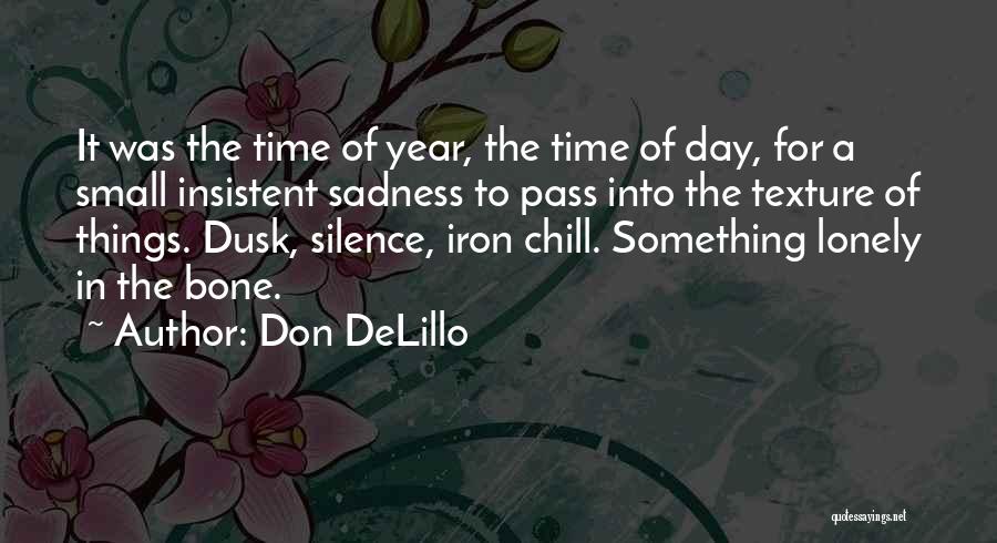 Don DeLillo Quotes: It Was The Time Of Year, The Time Of Day, For A Small Insistent Sadness To Pass Into The Texture