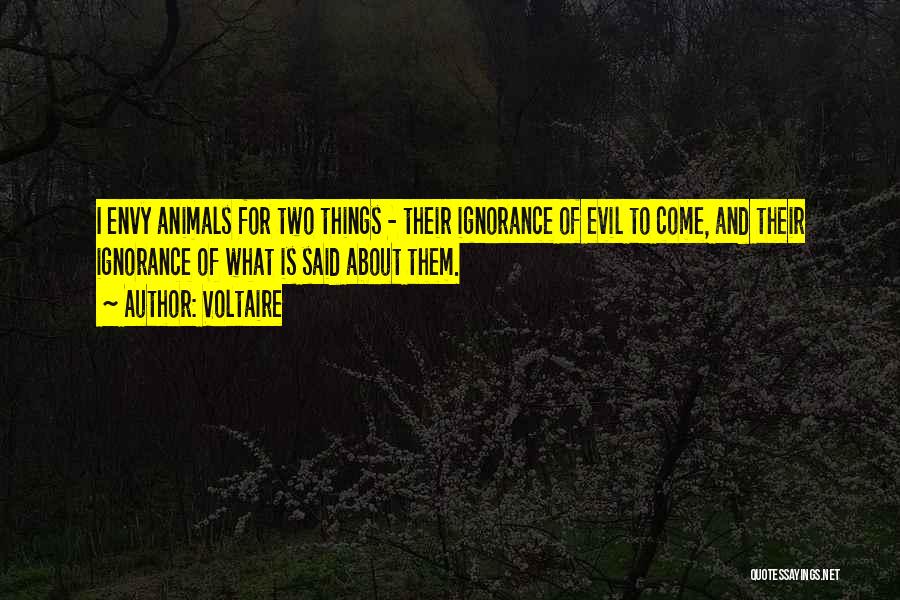 Voltaire Quotes: I Envy Animals For Two Things - Their Ignorance Of Evil To Come, And Their Ignorance Of What Is Said