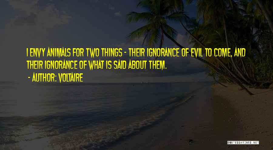 Voltaire Quotes: I Envy Animals For Two Things - Their Ignorance Of Evil To Come, And Their Ignorance Of What Is Said