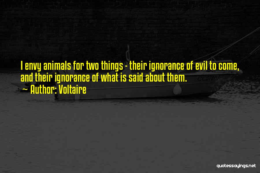 Voltaire Quotes: I Envy Animals For Two Things - Their Ignorance Of Evil To Come, And Their Ignorance Of What Is Said