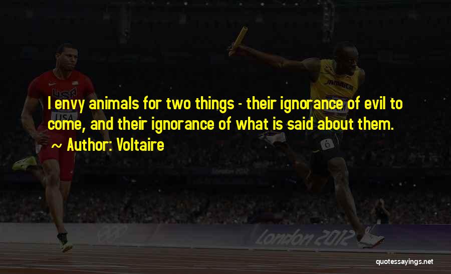 Voltaire Quotes: I Envy Animals For Two Things - Their Ignorance Of Evil To Come, And Their Ignorance Of What Is Said