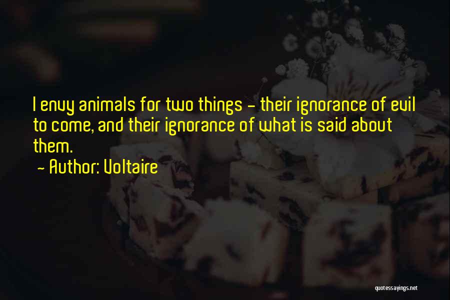 Voltaire Quotes: I Envy Animals For Two Things - Their Ignorance Of Evil To Come, And Their Ignorance Of What Is Said