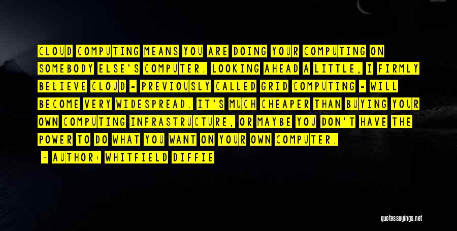 Whitfield Diffie Quotes: Cloud Computing Means You Are Doing Your Computing On Somebody Else's Computer. Looking Ahead A Little, I Firmly Believe Cloud