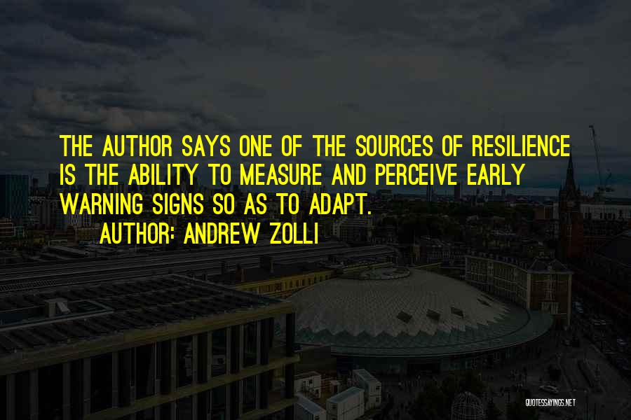 Andrew Zolli Quotes: The Author Says One Of The Sources Of Resilience Is The Ability To Measure And Perceive Early Warning Signs So