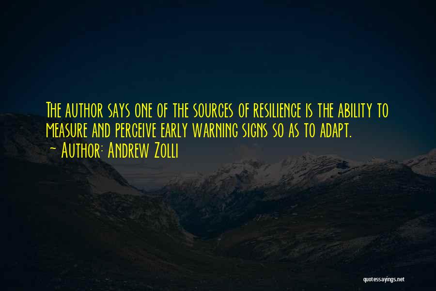 Andrew Zolli Quotes: The Author Says One Of The Sources Of Resilience Is The Ability To Measure And Perceive Early Warning Signs So