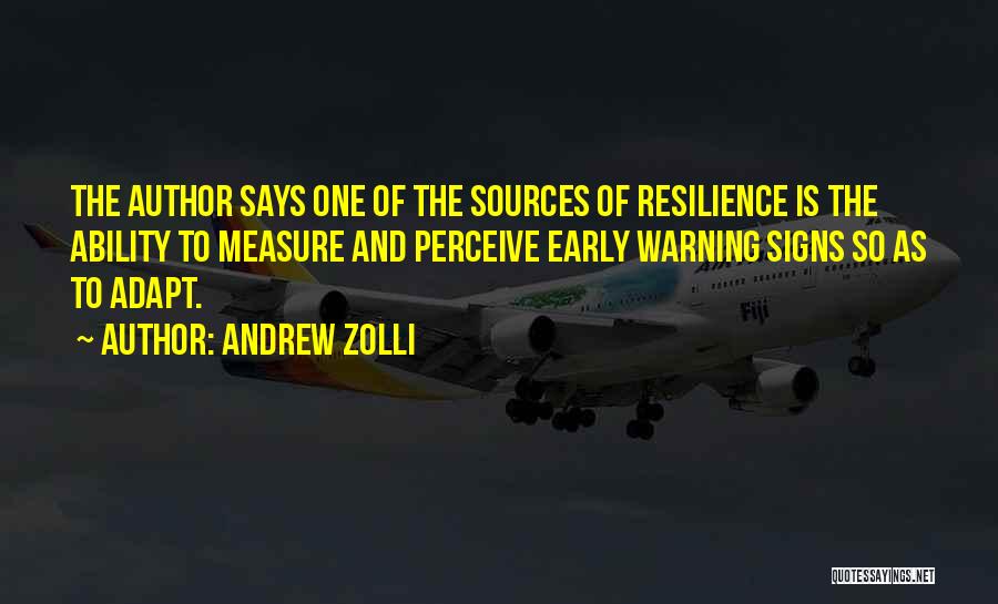 Andrew Zolli Quotes: The Author Says One Of The Sources Of Resilience Is The Ability To Measure And Perceive Early Warning Signs So