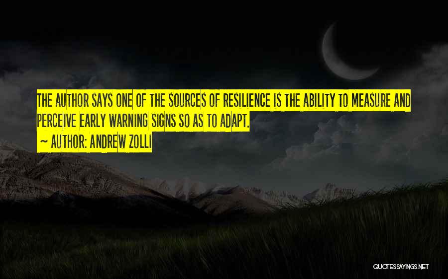 Andrew Zolli Quotes: The Author Says One Of The Sources Of Resilience Is The Ability To Measure And Perceive Early Warning Signs So