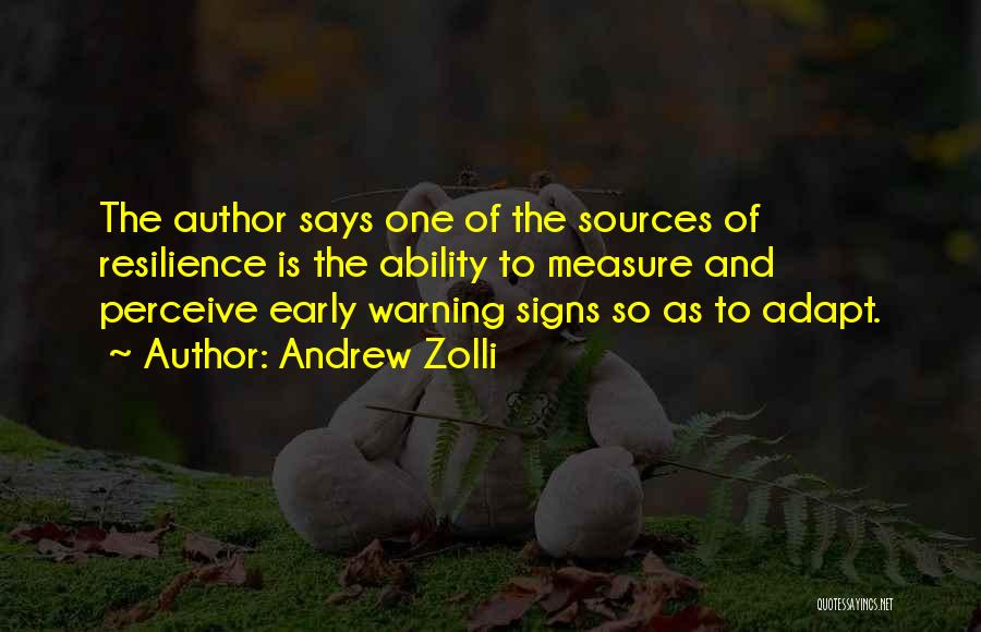 Andrew Zolli Quotes: The Author Says One Of The Sources Of Resilience Is The Ability To Measure And Perceive Early Warning Signs So