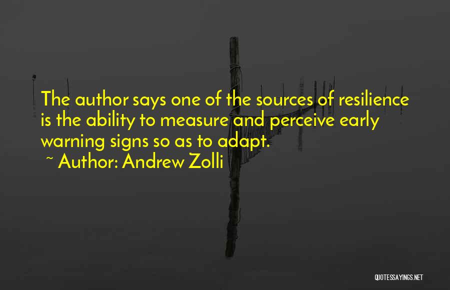 Andrew Zolli Quotes: The Author Says One Of The Sources Of Resilience Is The Ability To Measure And Perceive Early Warning Signs So