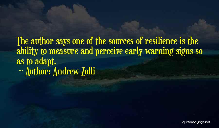 Andrew Zolli Quotes: The Author Says One Of The Sources Of Resilience Is The Ability To Measure And Perceive Early Warning Signs So