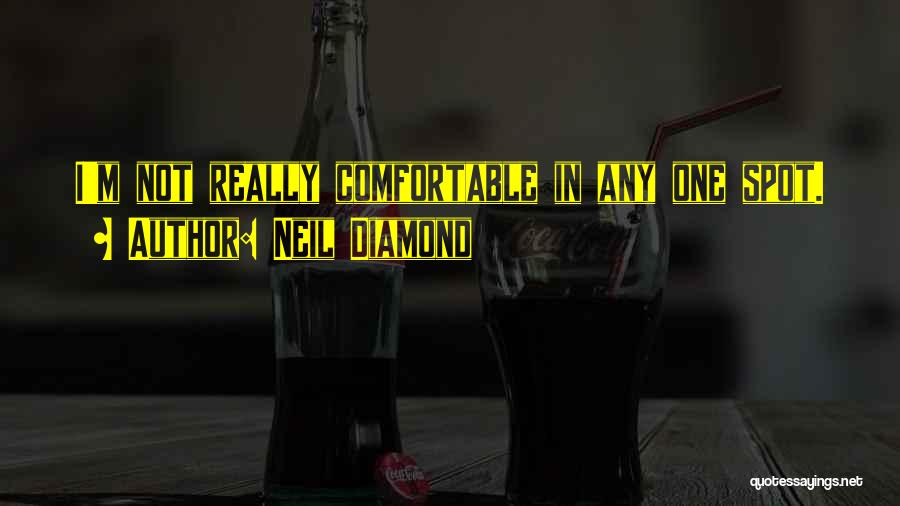 Neil Diamond Quotes: I'm Not Really Comfortable In Any One Spot.