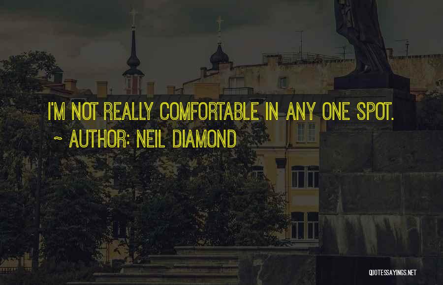 Neil Diamond Quotes: I'm Not Really Comfortable In Any One Spot.