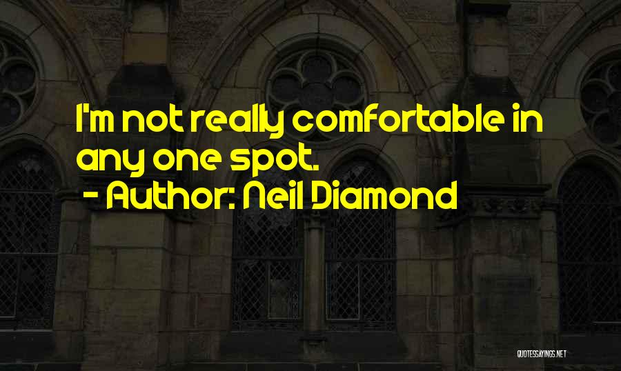 Neil Diamond Quotes: I'm Not Really Comfortable In Any One Spot.